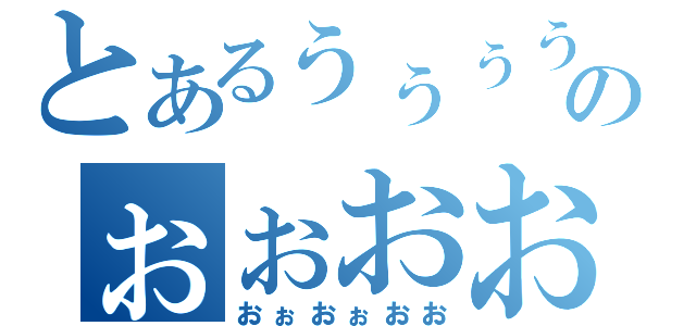 とあるぅぅぅううのぉぉおおぉおおお（おぉおぉおお）