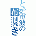 とある電波の布団巻き（藤和エリオ）