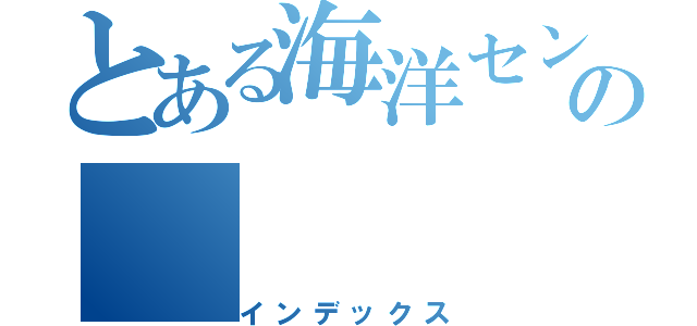 とある海洋センターの（インデックス）