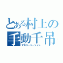 とある村上の手動千吊（マスターベーション）