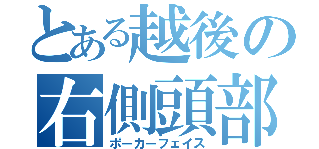 とある越後の右側頭部（ポーカーフェイス）