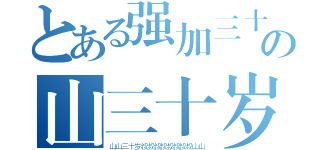 とある强加三十岁叔叔叔叔叔叔叔叔の山三十岁叔叔叔叔叔叔叔叔山（山山三十岁叔叔叔叔叔叔叔叔山山）