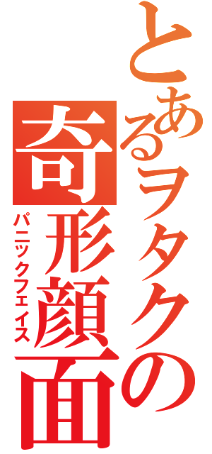 とあるヲタクの奇形顔面（パニックフェイス）