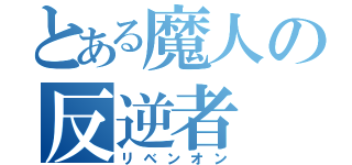 とある魔人の反逆者（リベンオン）