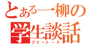 とある一柳の学生談話（フリートーク）