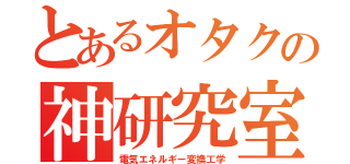 とあるオタクの神研究室（電気エネルギー変換工学）