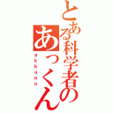 とある科学者のあっくん（ａｋｋｕｎｎ）