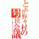 とある野々村の号泣会議（やっと議員になったんです）