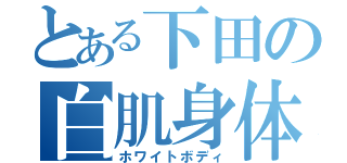 とある下田の白肌身体（ホワイトボディ）