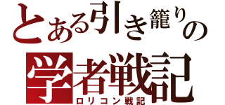 とある引き籠りの学者戦記（ロリコン戦記）