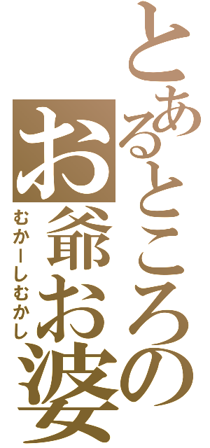 とあるところのお爺お婆（むかーしむかし）