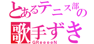 とあるテニス部の歌手ずき（ＧＲｅｅｅｅＮ ）