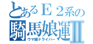 とあるＥ２系の騎馬娘運転士Ⅱ（ウマ娘ドライバー）