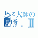 とある大師の島﨑Ⅱ（インデックス）