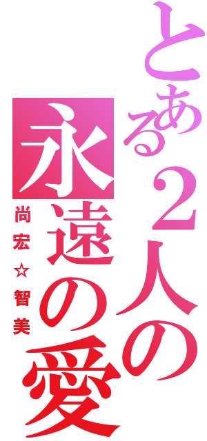 とある２人の永遠の愛（尚宏☆智美）