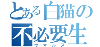 とある白猫の不必要生命体（ウマルス）