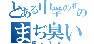 とある中学の担任のまぢ臭い奴（腐ってる）