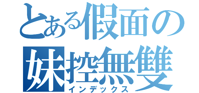 とある假面の妹控無雙（インデックス）