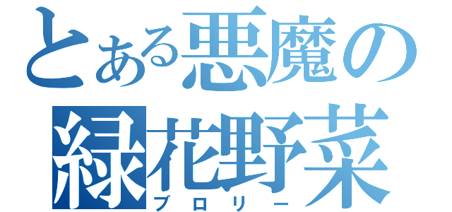 とある悪魔の緑花野菜（ブロリー）