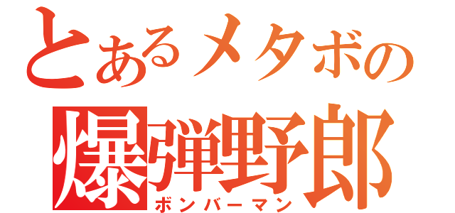 とあるメタボの爆弾野郎（ボンバーマン）