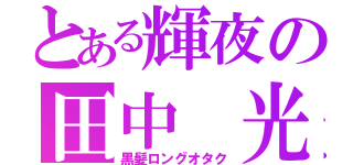 とある輝夜の田中 光（黒髪ロングオタク）