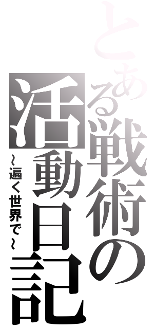 とある戦術の活動日記（～遍く世界で～）