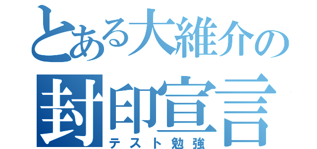 とある大維介の封印宣言（テスト勉強）