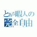 とある暇人の完全自由（ヒマ）