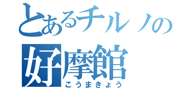 とあるチルノの好摩館（こうまきょう）