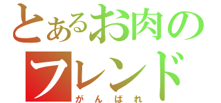 とあるお肉のフレンド募集（がんばれ）