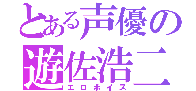 とある声優の遊佐浩二（エロボイス）