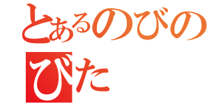 とあるのびのびた（）