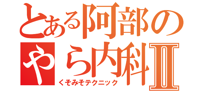 とある阿部のやら内科Ⅱ（くそみそテクニック）