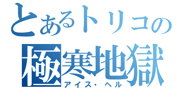とあるトリコの極寒地獄（アイス・ヘル）