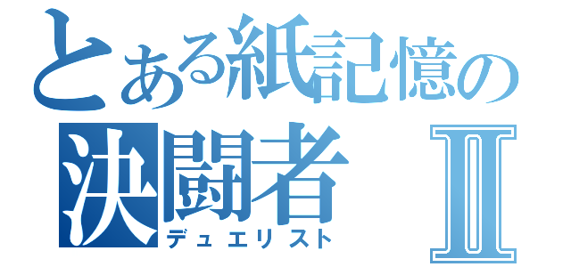 とある紙記憶の決闘者Ⅱ（デュエリスト）