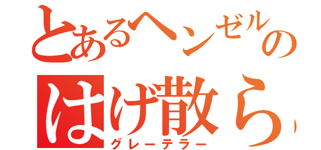 とあるヘンゼルのはげ散らかし（グレーテラー）