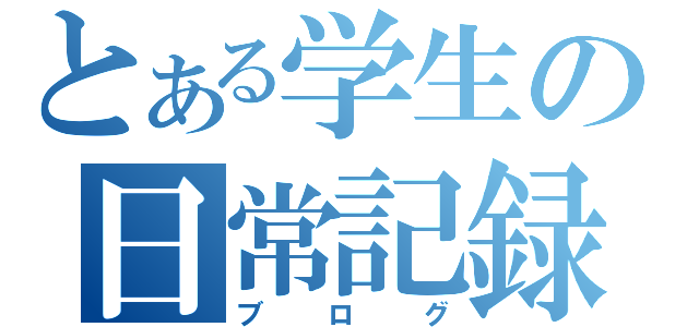 とある学生の日常記録（ブログ）