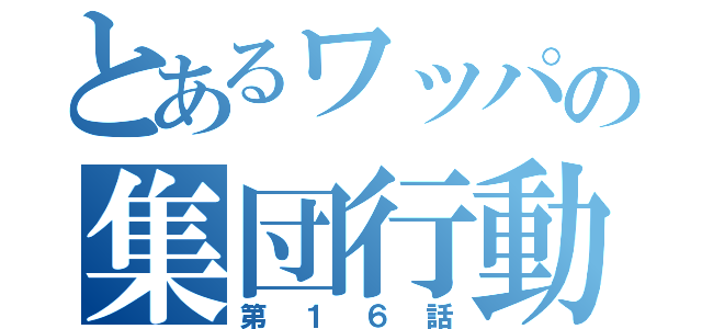 とあるワッパの集団行動（第１６話）