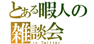 とある暇人の雑談会（ｉｎ Ｔｗｉｔｔｅｒ）