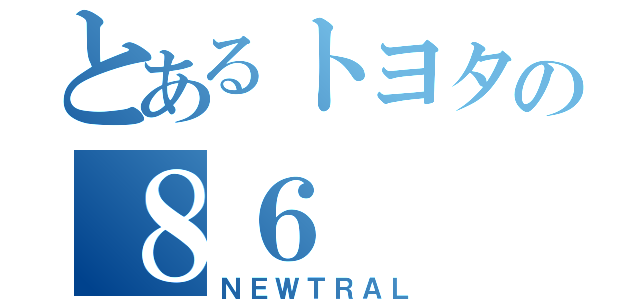 とあるトヨタの８６（ＮＥＷＴＲＡＬ）