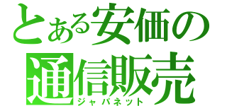 とある安価の通信販売（ジャパネット）