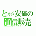 とある安価の通信販売（ジャパネット）