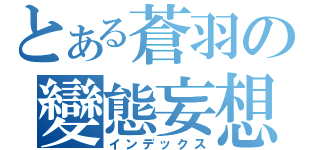 とある蒼羽の變態妄想（インデックス）