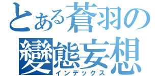 とある蒼羽の變態妄想（インデックス）