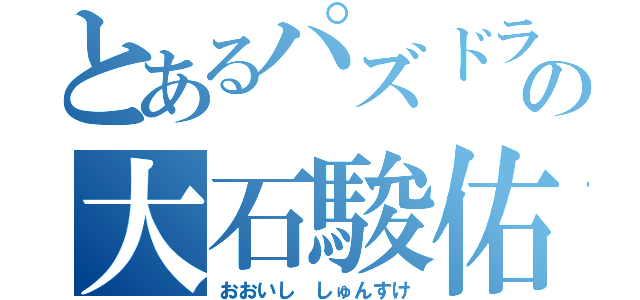 とあるパズドラーの大石駿佑（おおいし しゅんすけ）