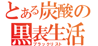 とある炭酸の黒表生活（ブラックリスト）