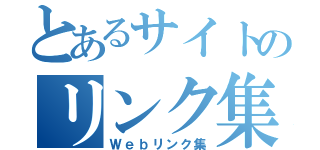 とあるサイトのリンク集（Ｗｅｂリンク集）