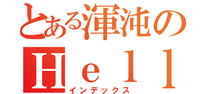 とある渾沌のＨｅｌｌ（インデックス）