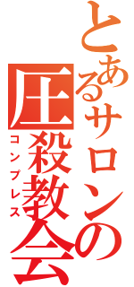 とあるサロンの圧殺教会（コンプレス）