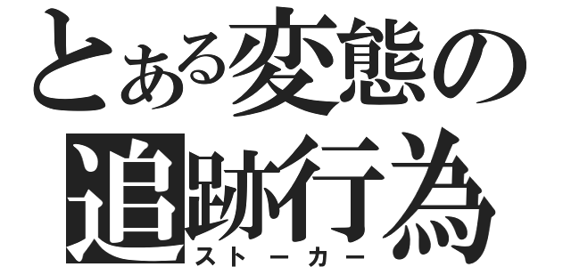 とある変態の追跡行為（ストーカー）